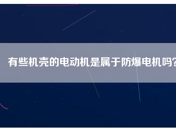 有些机壳的电动机是属于防爆电机吗？