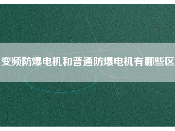 变频防爆电机和普通防爆电机有哪些区别