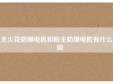 无火花防爆电机和粉尘防爆电机有什么区别