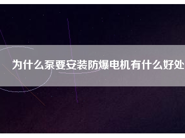 为什么泵要安装防爆电机有什么好处