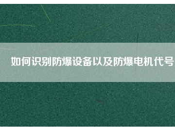如何识别防爆设备以及防爆电机代号