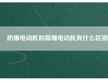 防爆电动机和隔爆电动机有什么区别