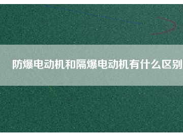 防爆电动机和隔爆电动机有什么区别
