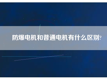 防爆电机和普通电机有什么区别?