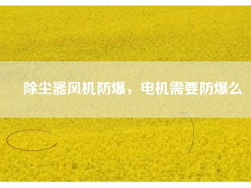 除尘器风机防爆，电机需要防爆么